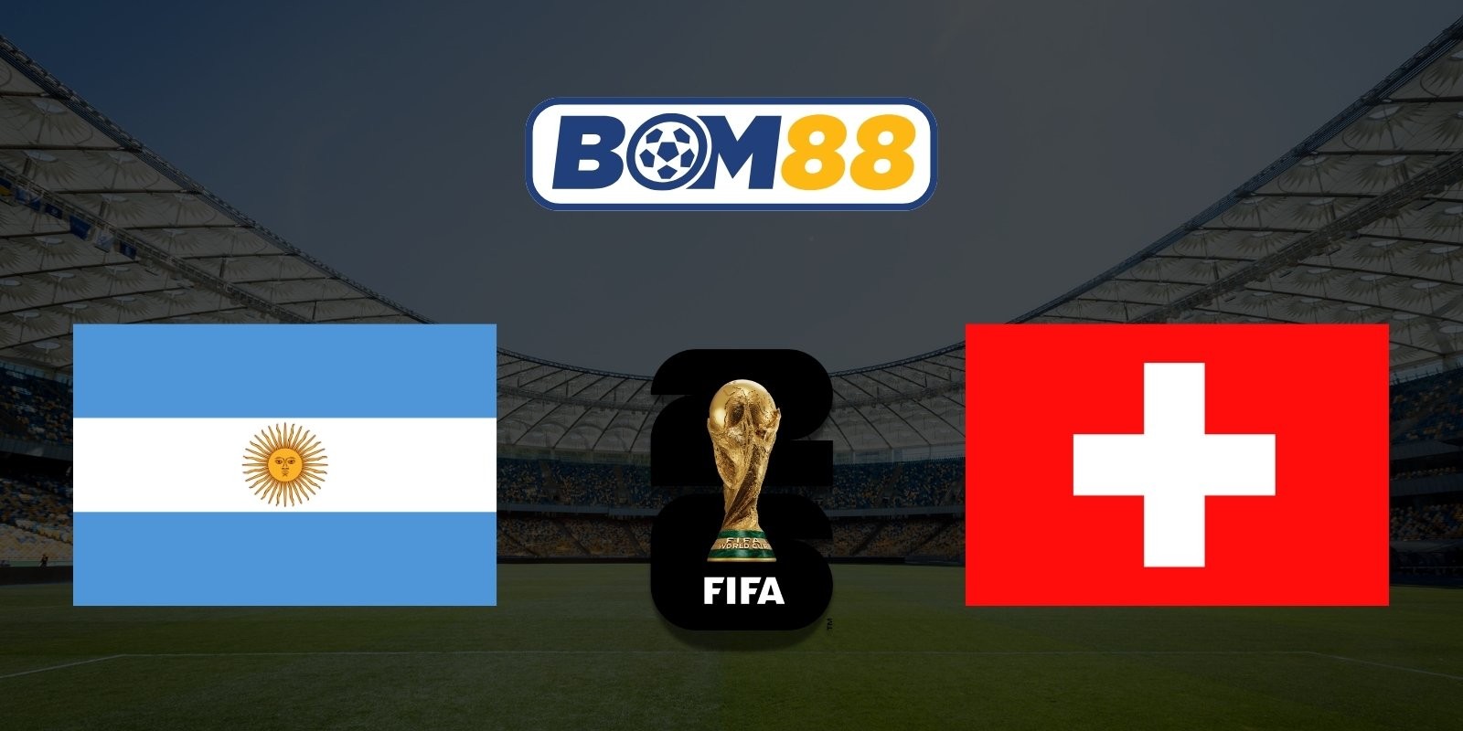 BOM88 Soi kèo Argentina vs Thụy Sĩ 08h00 ngày 12/07/2026 - World Cup 2026