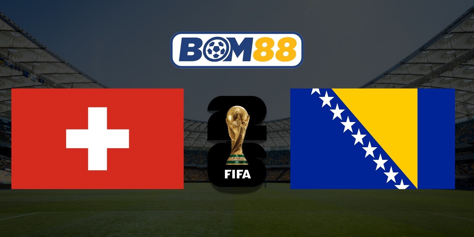 BOM88 Soi kèo Thụy Sĩ vs Bosnia và Herzegovina 02h00 ngày 19/06/2026 - World Cup 2026